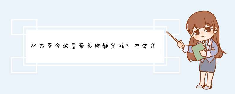 从古至今的皇帝名称都是谁？不要详细资料.只要名字.比如：康熙 乾隆....,第1张